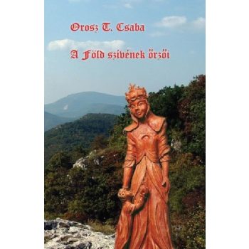 Orosz T Csaba - A Föld szívének őrzői (ebook)