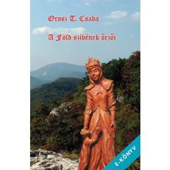 Orosz T Csaba - A Föld szívének őrzői (ebook)