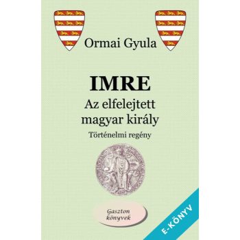 Ormai Gyula - Imre - Az elfelejtett magyar király (ebook)