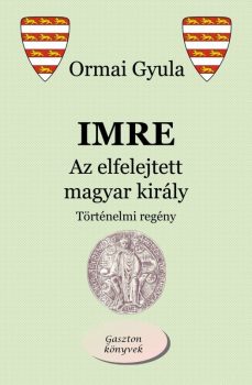 Ormai Gyula - Imre - Az elfelejtett magyar király (ebook)