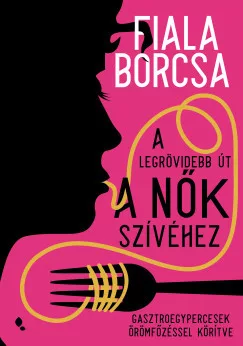 Fiala Borcsa - A legrövidebb út a nők szívéhez (nyomtatott)