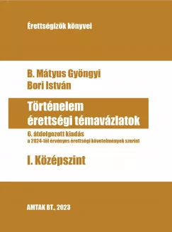 B. Mátyus Gyöngyi, Bori István - Történelem érettségi témavázlatok I. Középszint - 6. átdolgozott kiadás (nyomtatott)