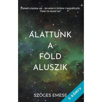 Szöges Emese - Alattunk a Föld aluszik (ebook)