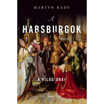 Martyn Rady - A Habsburgok - A világ urai (nyomtatott)