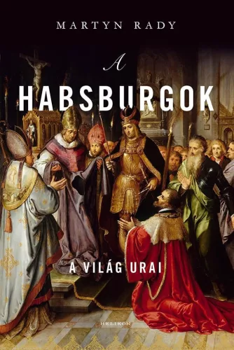 Martyn Rady - A Habsburgok - A világ urai (nyomtatott)