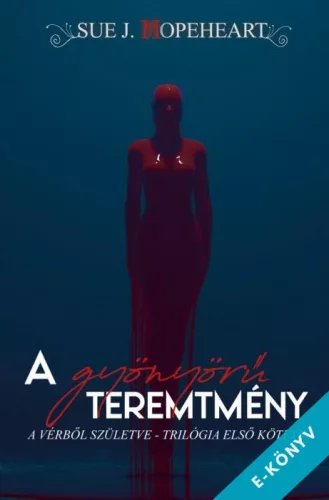 Sue J. Hopeheart - A gyönyörű teremtmény - Vérből születve 1. (ebook)
