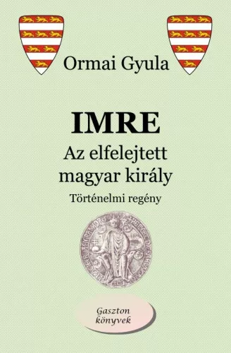 Ormai Gyula - Imre - Az elfelejtett magyar király (nyomtatott)