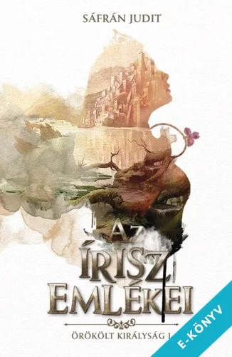 Sáfrán Judit - Az írisz emlékei - Örökölt királyság I. (ebook)