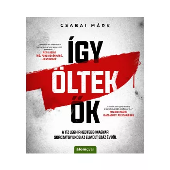   Csabai Márk - Így öltek ők - A tíz leghírhedtebb magyar sorozatgyilkos az elmúlt száz évből (nyomtatott)