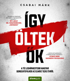 Csabai Márk - Így öltek ők - A tíz leghírhedtebb magyar sorozatgyilkos az elmúlt száz évből (nyomtatott)